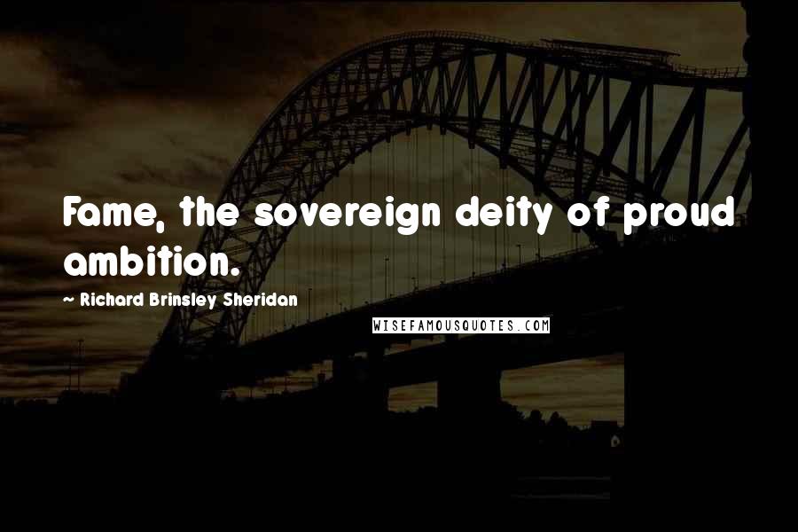 Richard Brinsley Sheridan Quotes: Fame, the sovereign deity of proud ambition.