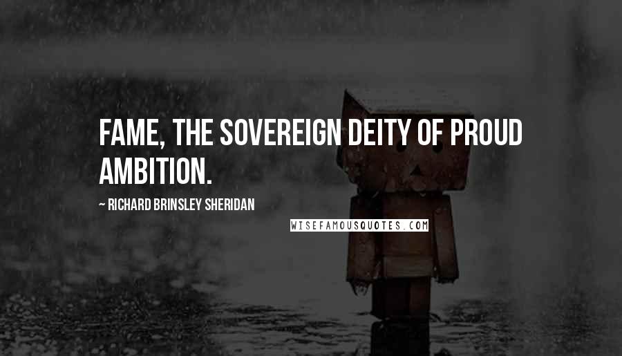 Richard Brinsley Sheridan Quotes: Fame, the sovereign deity of proud ambition.