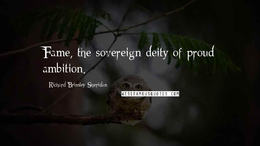 Richard Brinsley Sheridan Quotes: Fame, the sovereign deity of proud ambition.