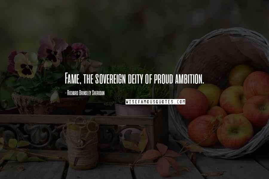 Richard Brinsley Sheridan Quotes: Fame, the sovereign deity of proud ambition.