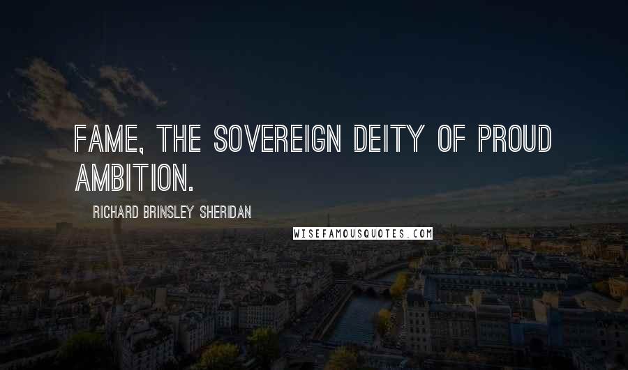 Richard Brinsley Sheridan Quotes: Fame, the sovereign deity of proud ambition.