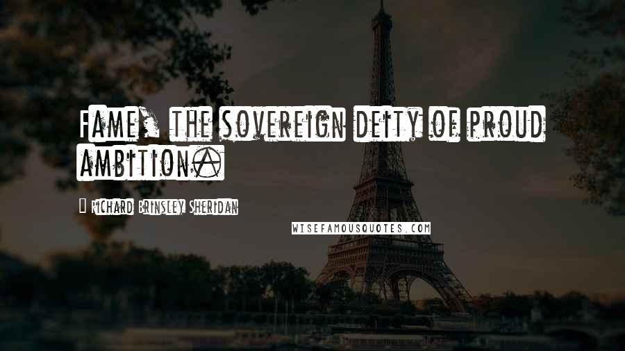 Richard Brinsley Sheridan Quotes: Fame, the sovereign deity of proud ambition.