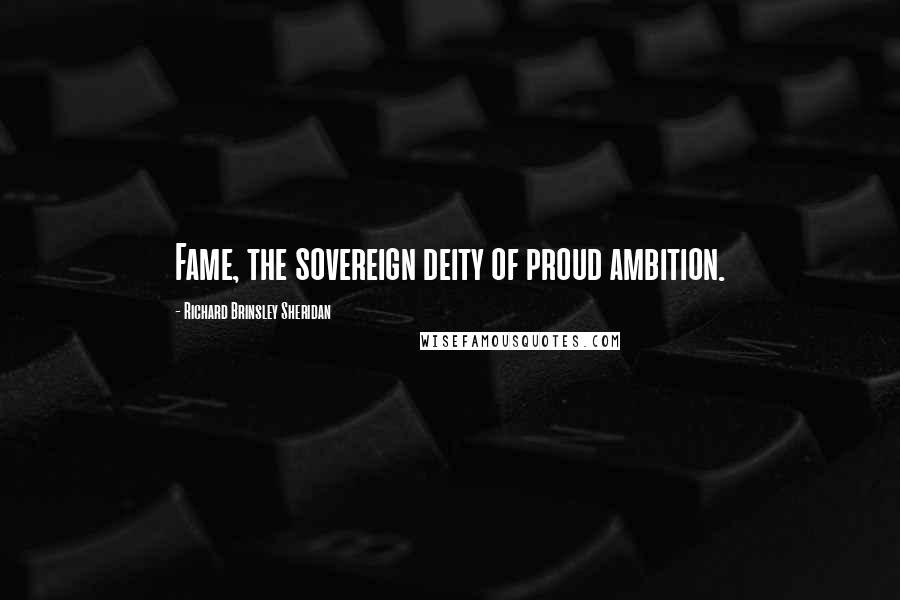 Richard Brinsley Sheridan Quotes: Fame, the sovereign deity of proud ambition.