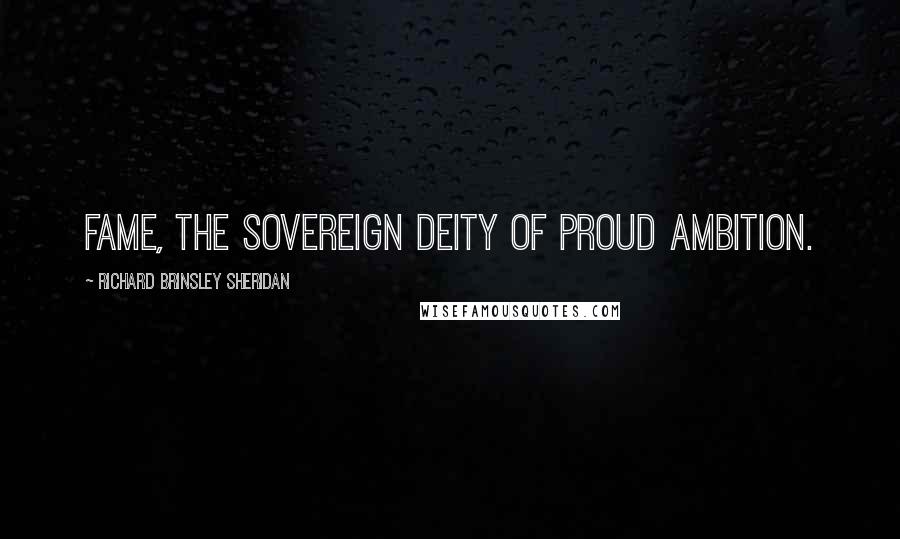 Richard Brinsley Sheridan Quotes: Fame, the sovereign deity of proud ambition.