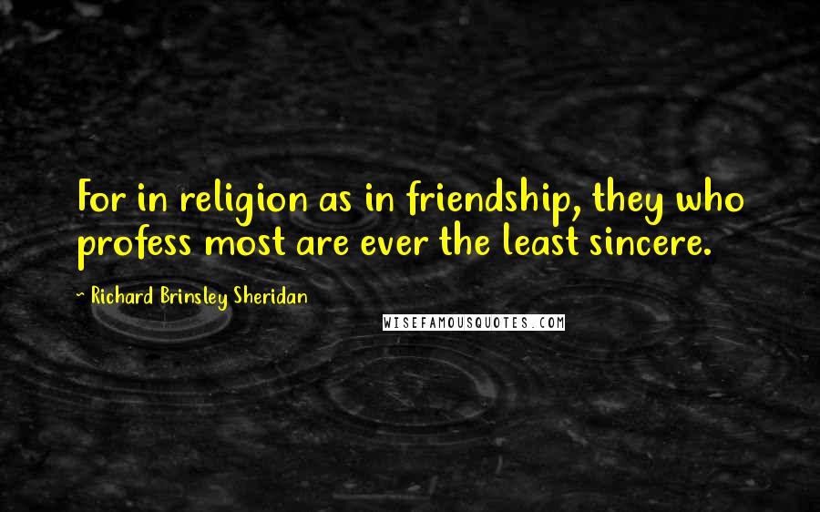 Richard Brinsley Sheridan Quotes: For in religion as in friendship, they who profess most are ever the least sincere.