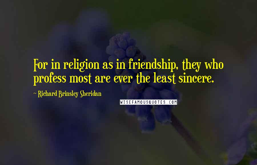 Richard Brinsley Sheridan Quotes: For in religion as in friendship, they who profess most are ever the least sincere.