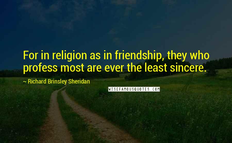 Richard Brinsley Sheridan Quotes: For in religion as in friendship, they who profess most are ever the least sincere.