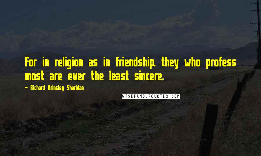 Richard Brinsley Sheridan Quotes: For in religion as in friendship, they who profess most are ever the least sincere.