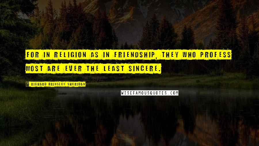 Richard Brinsley Sheridan Quotes: For in religion as in friendship, they who profess most are ever the least sincere.