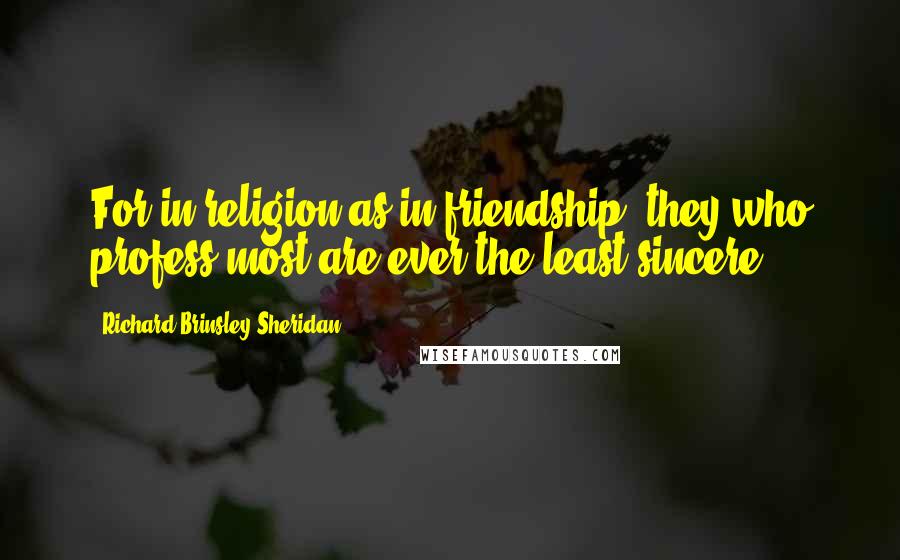 Richard Brinsley Sheridan Quotes: For in religion as in friendship, they who profess most are ever the least sincere.