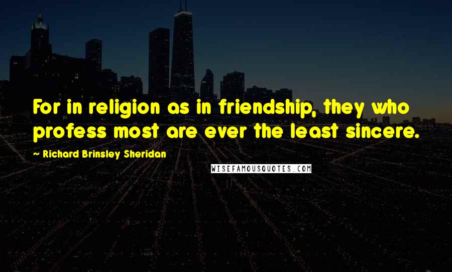 Richard Brinsley Sheridan Quotes: For in religion as in friendship, they who profess most are ever the least sincere.