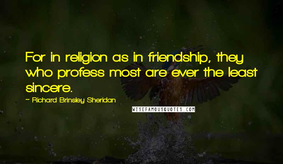 Richard Brinsley Sheridan Quotes: For in religion as in friendship, they who profess most are ever the least sincere.