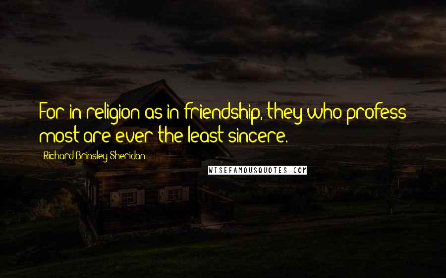 Richard Brinsley Sheridan Quotes: For in religion as in friendship, they who profess most are ever the least sincere.