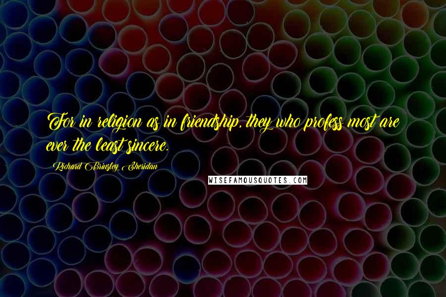 Richard Brinsley Sheridan Quotes: For in religion as in friendship, they who profess most are ever the least sincere.