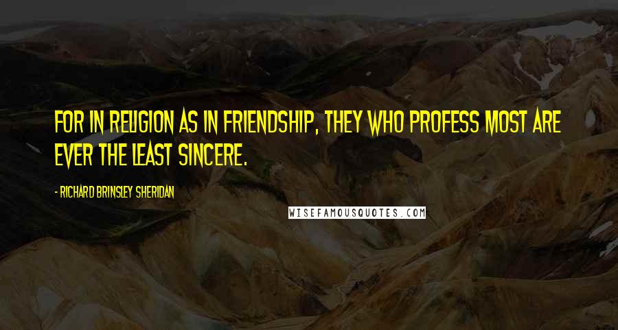 Richard Brinsley Sheridan Quotes: For in religion as in friendship, they who profess most are ever the least sincere.