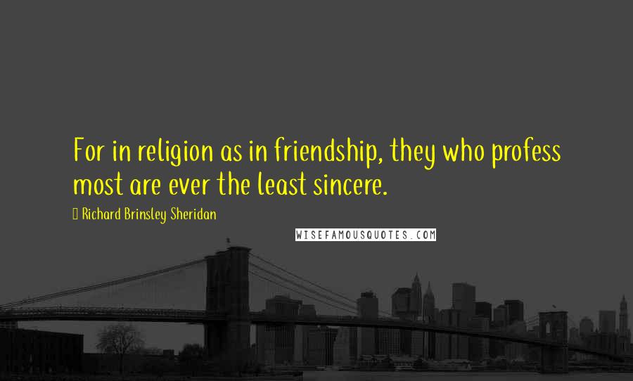 Richard Brinsley Sheridan Quotes: For in religion as in friendship, they who profess most are ever the least sincere.