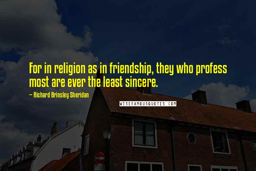 Richard Brinsley Sheridan Quotes: For in religion as in friendship, they who profess most are ever the least sincere.