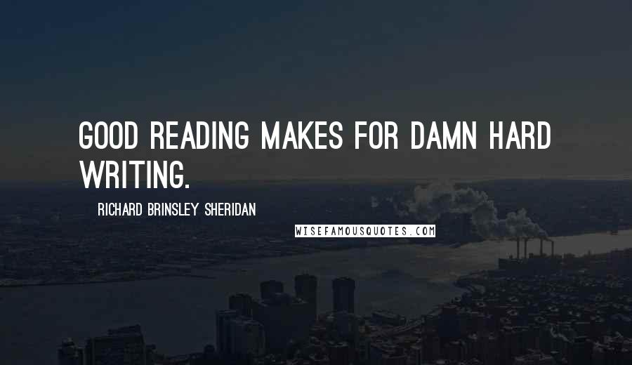 Richard Brinsley Sheridan Quotes: Good reading makes for damn hard writing.