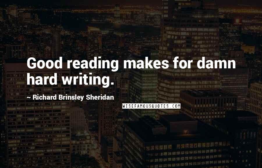 Richard Brinsley Sheridan Quotes: Good reading makes for damn hard writing.