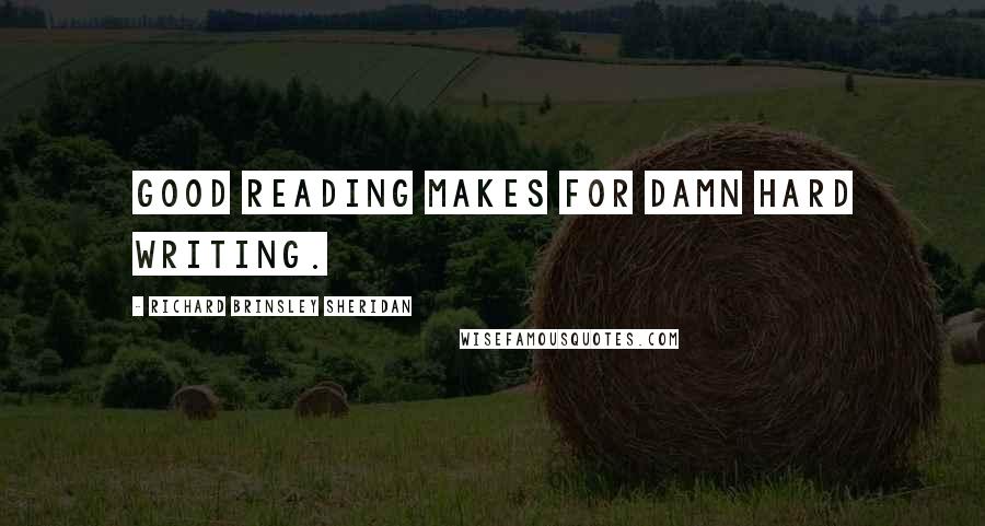 Richard Brinsley Sheridan Quotes: Good reading makes for damn hard writing.