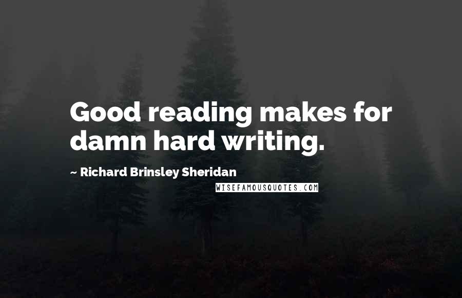 Richard Brinsley Sheridan Quotes: Good reading makes for damn hard writing.