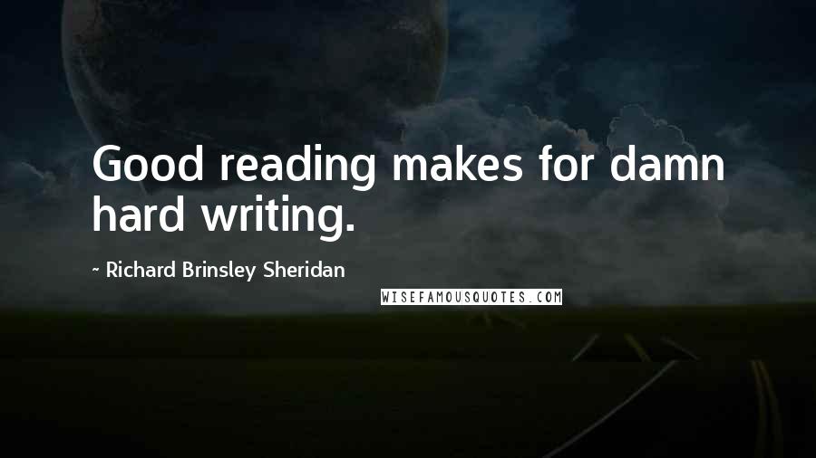 Richard Brinsley Sheridan Quotes: Good reading makes for damn hard writing.