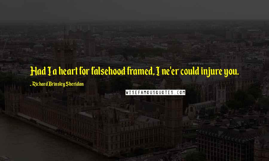 Richard Brinsley Sheridan Quotes: Had I a heart for falsehood framed, I ne'er could injure you.