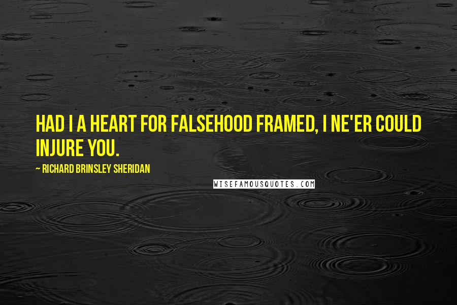 Richard Brinsley Sheridan Quotes: Had I a heart for falsehood framed, I ne'er could injure you.