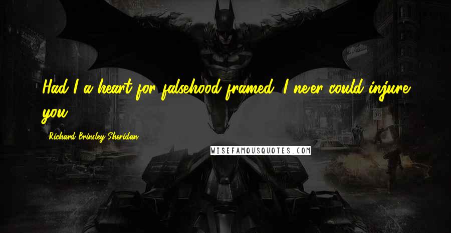 Richard Brinsley Sheridan Quotes: Had I a heart for falsehood framed, I ne'er could injure you.