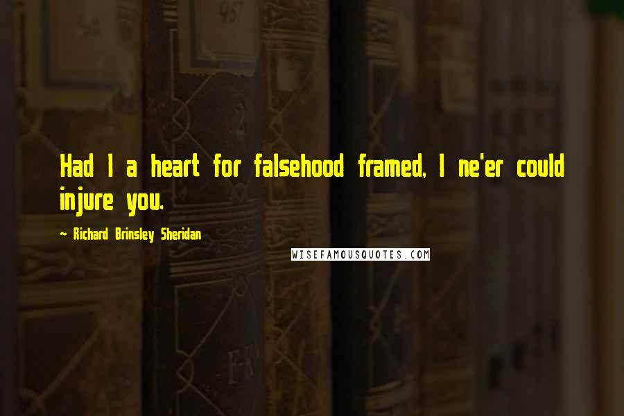 Richard Brinsley Sheridan Quotes: Had I a heart for falsehood framed, I ne'er could injure you.