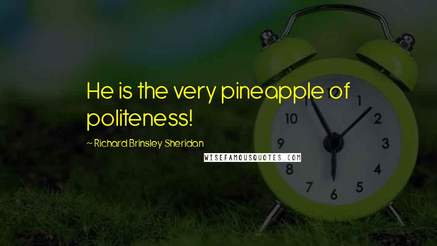 Richard Brinsley Sheridan Quotes: He is the very pineapple of politeness!