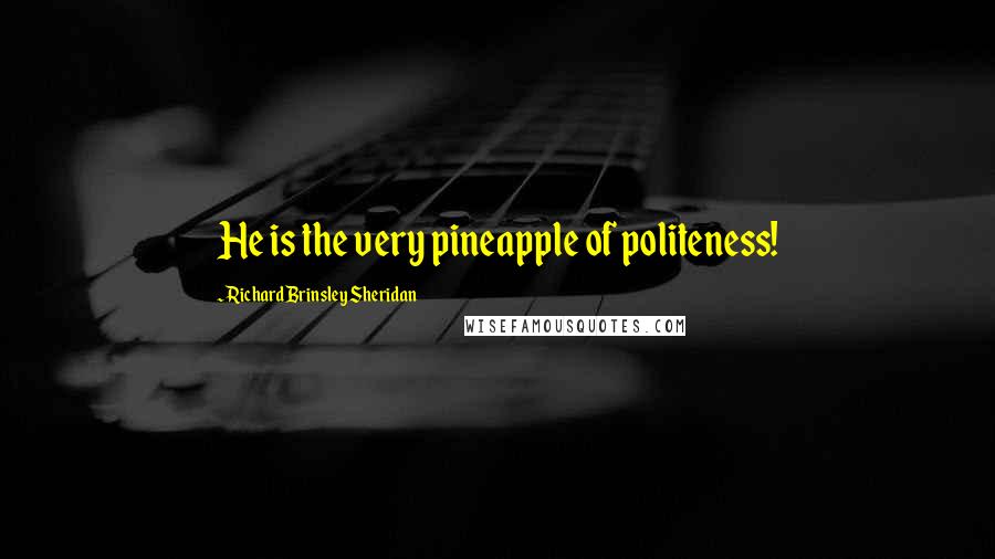Richard Brinsley Sheridan Quotes: He is the very pineapple of politeness!