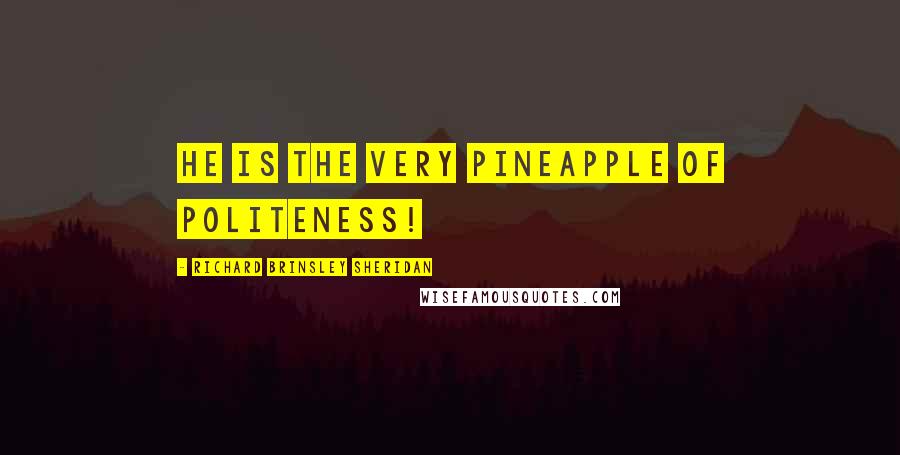 Richard Brinsley Sheridan Quotes: He is the very pineapple of politeness!