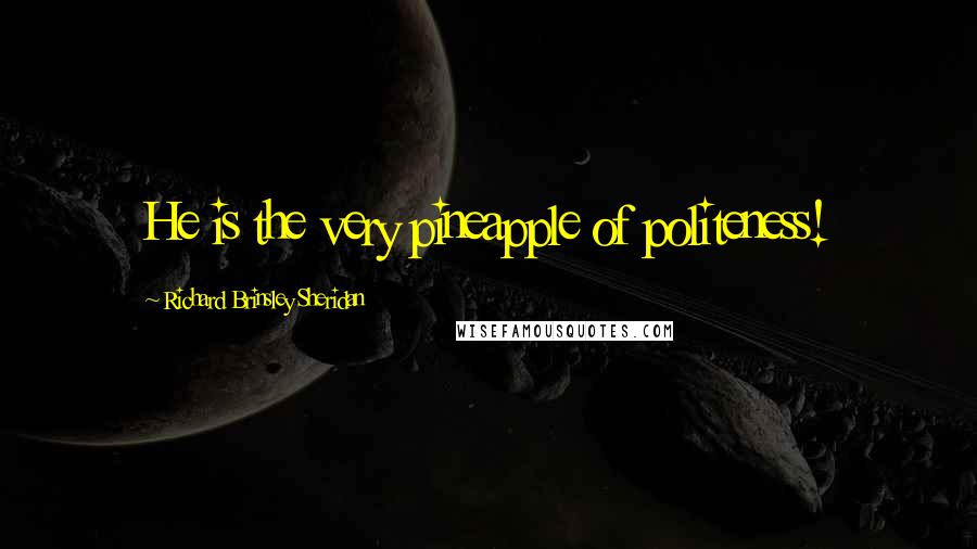 Richard Brinsley Sheridan Quotes: He is the very pineapple of politeness!
