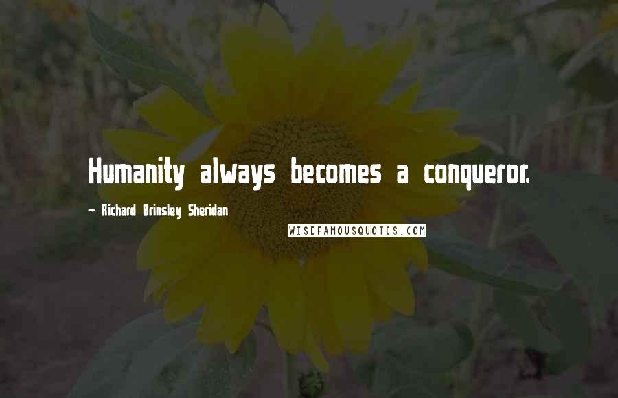 Richard Brinsley Sheridan Quotes: Humanity always becomes a conqueror.
