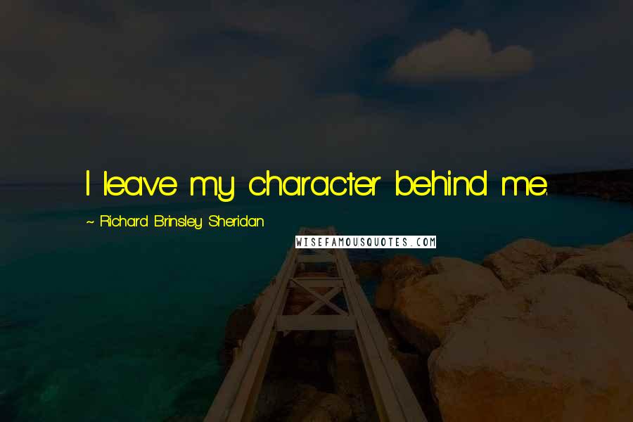 Richard Brinsley Sheridan Quotes: I leave my character behind me.