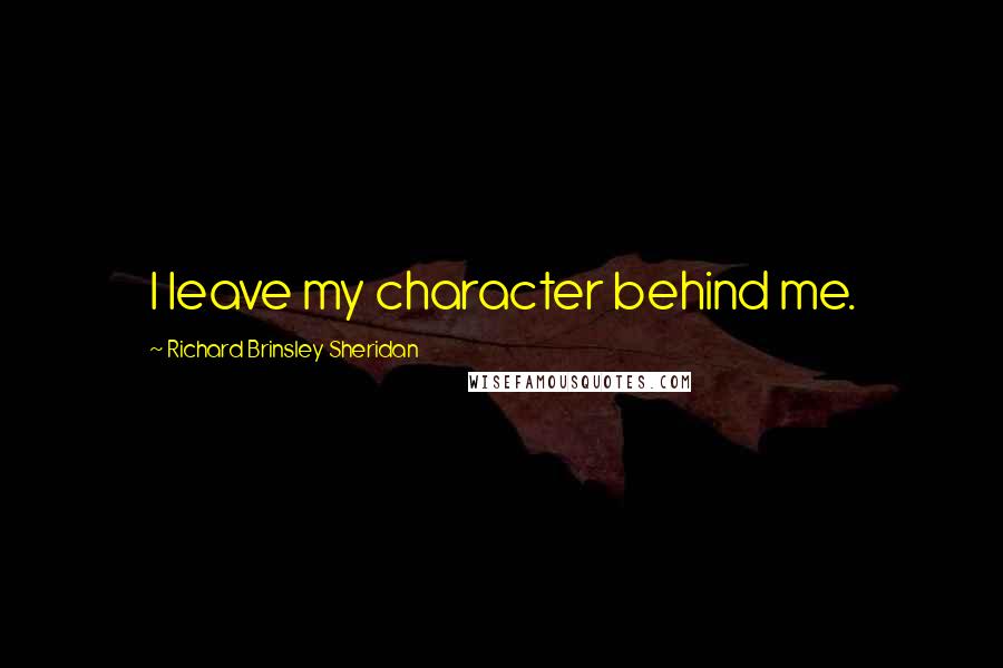 Richard Brinsley Sheridan Quotes: I leave my character behind me.