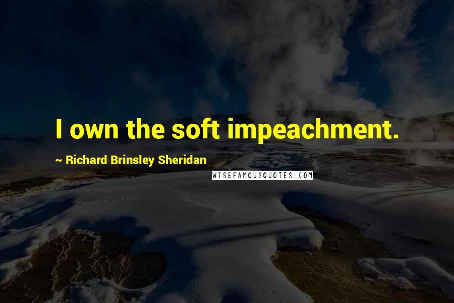 Richard Brinsley Sheridan Quotes: I own the soft impeachment.