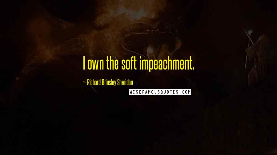 Richard Brinsley Sheridan Quotes: I own the soft impeachment.