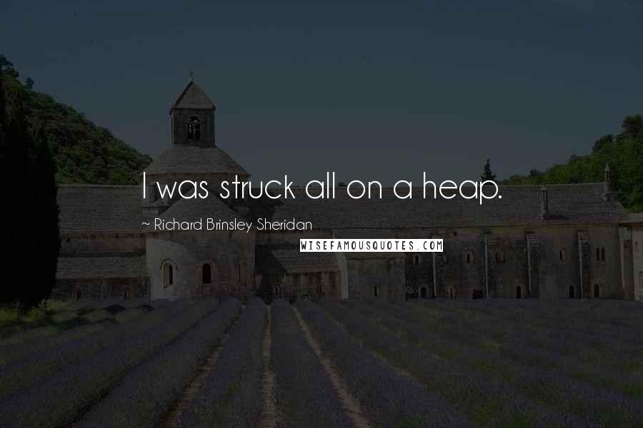 Richard Brinsley Sheridan Quotes: I was struck all on a heap.