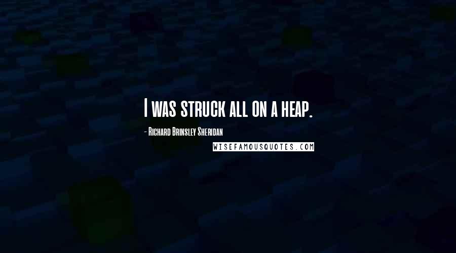 Richard Brinsley Sheridan Quotes: I was struck all on a heap.