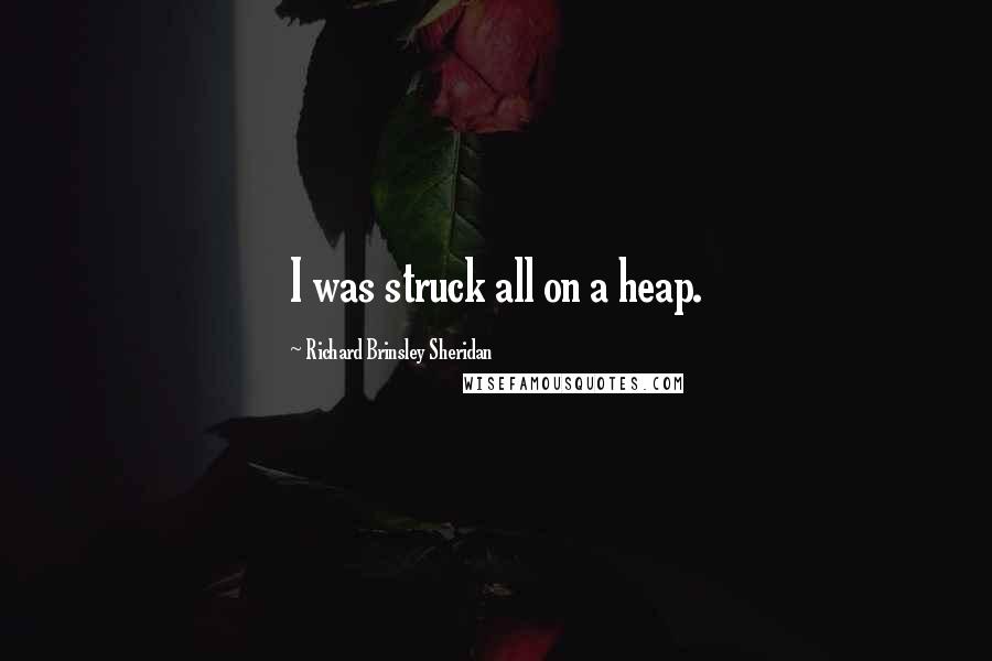 Richard Brinsley Sheridan Quotes: I was struck all on a heap.