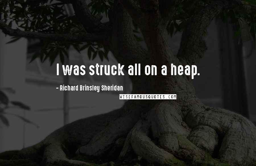 Richard Brinsley Sheridan Quotes: I was struck all on a heap.