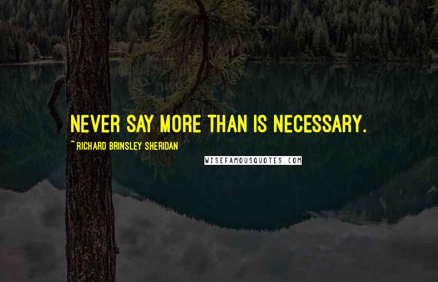 Richard Brinsley Sheridan Quotes: Never say more than is necessary.