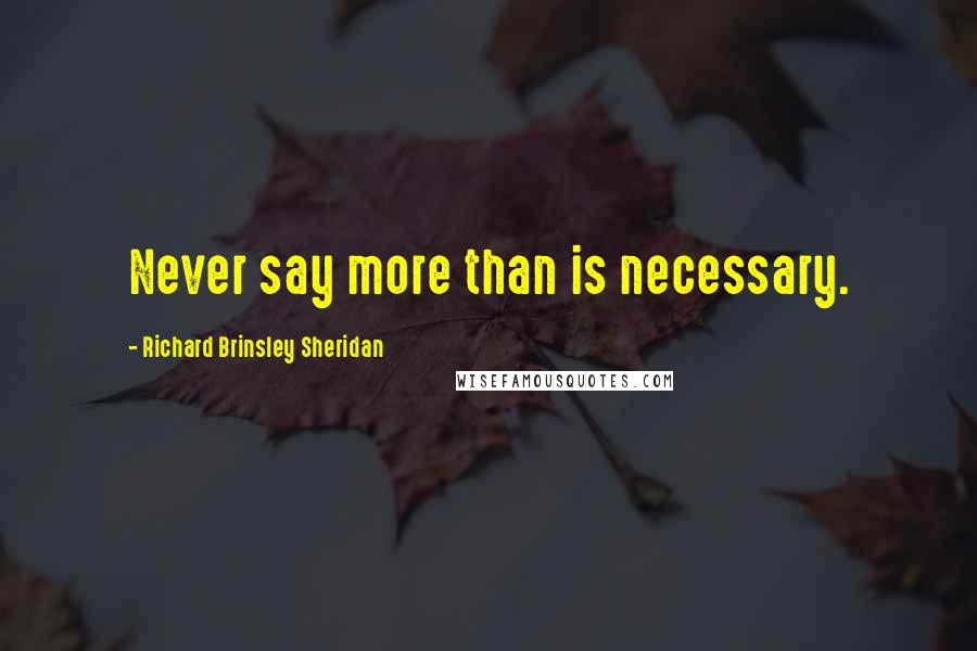 Richard Brinsley Sheridan Quotes: Never say more than is necessary.