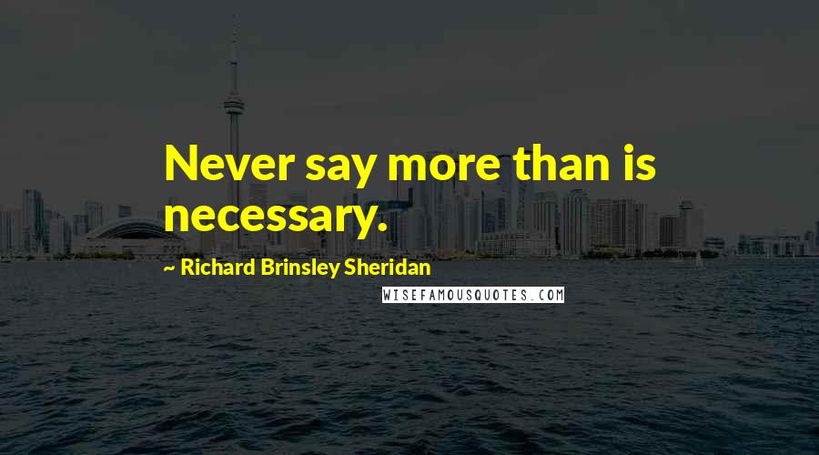 Richard Brinsley Sheridan Quotes: Never say more than is necessary.