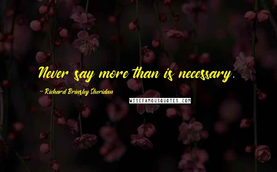 Richard Brinsley Sheridan Quotes: Never say more than is necessary.