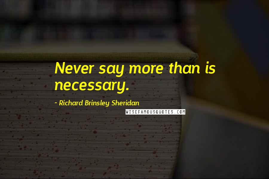 Richard Brinsley Sheridan Quotes: Never say more than is necessary.