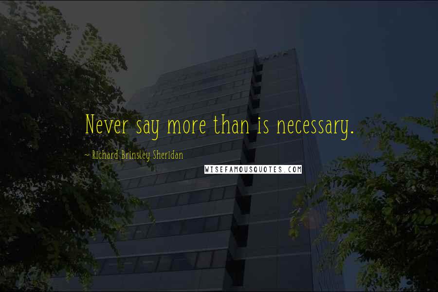 Richard Brinsley Sheridan Quotes: Never say more than is necessary.