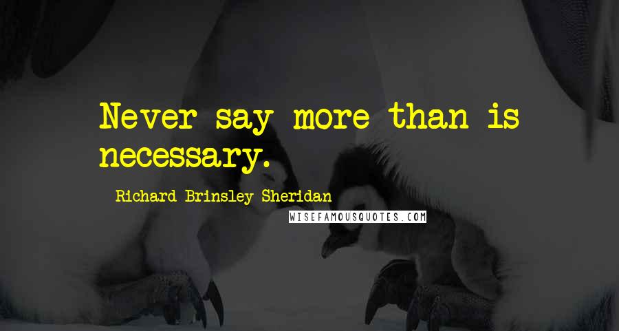 Richard Brinsley Sheridan Quotes: Never say more than is necessary.